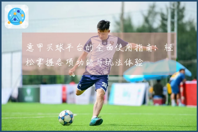 意甲买球平台的全面使用指南：轻松掌握各项功能与玩法体验