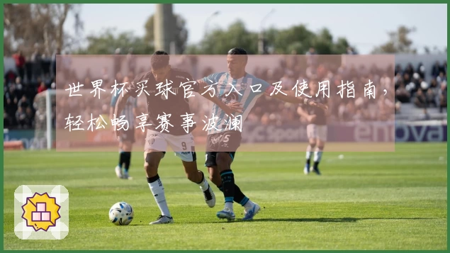 世界杯买球官方入口及使用指南，轻松畅享赛事波澜