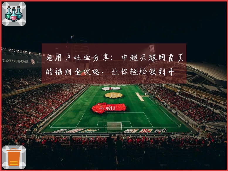 老用户吐血分享：中超买球网首页的福利全攻略，让你轻松领到手