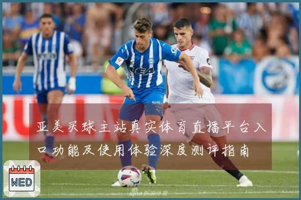亚美买球主站真实体育直播平台入口功能及使用体验深度测评指南