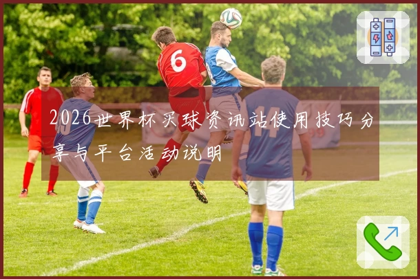 2026世界杯买球资讯站使用技巧分享与平台活动说明