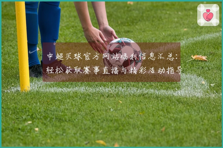 中超买球官方网站福利信息汇总：轻松获取赛事直播与精彩活动指导