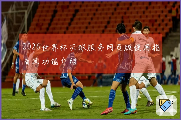 2026世界杯买球服务网页版使用指南及功能介绍